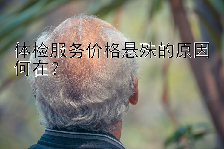 体检服务价格悬殊的原因何在？