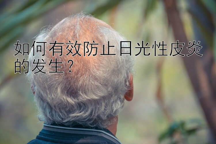 如何有效防止日光性皮炎的发生？