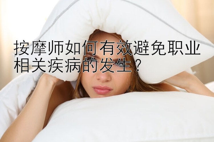 按摩师如何有效避免职业相关疾病的发生？