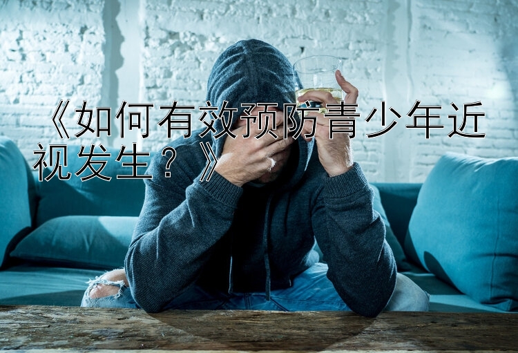 《如何有效预防青少年近视发生？》