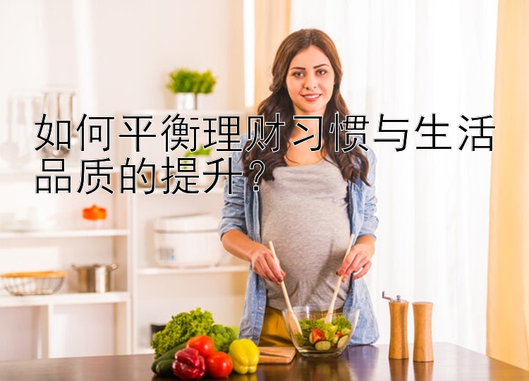 如何平衡理财习惯与生活品质的提升？