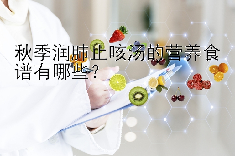 秋季润肺止咳汤的营养食谱有哪些？