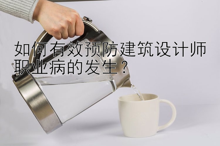 如何有效预防建筑设计师职业病的发生？