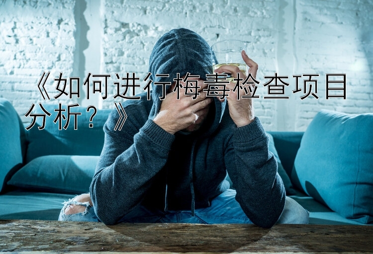 《如何进行梅毒检查项目分析？》