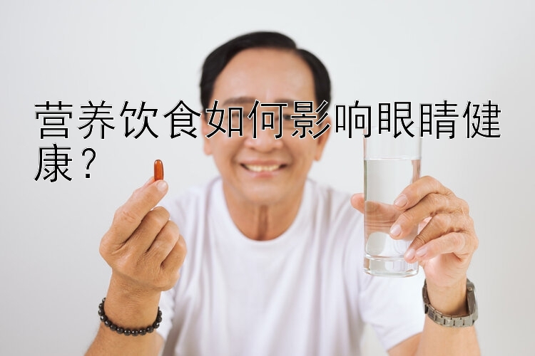 营养饮食如何影响眼睛健康？