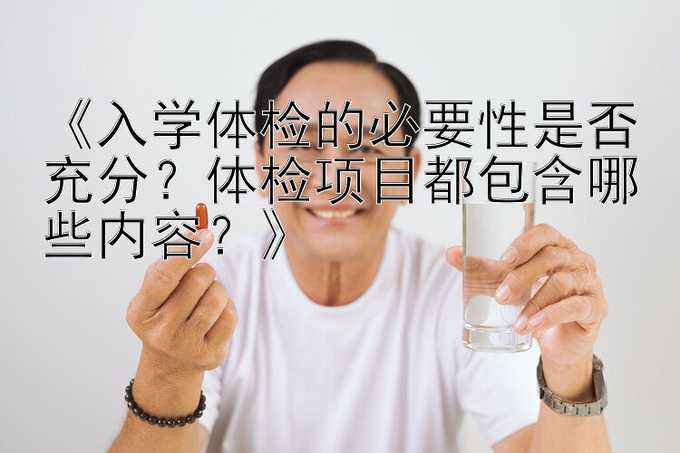 《入学体检的必要性是否充分？体检项目都包含哪些内容？》