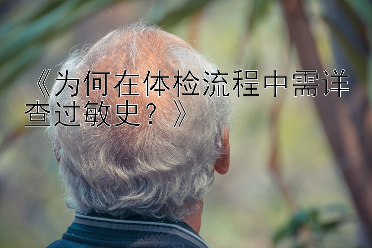 《为何在体检流程中需详查过敏史？》