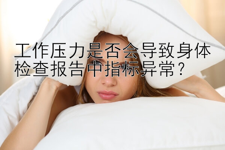 工作压力是否会导致身体检查报告中指标异常？