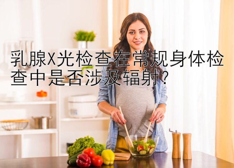 乳腺X光检查在常规身体检查中是否涉及辐射？