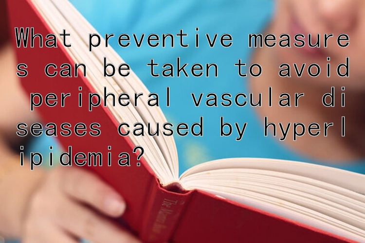 What preventive measures can be taken to avoid peripheral vascular diseases caused by hyperlipidemia?