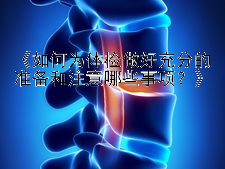 《如何为体检做好充分的准备和注意哪些事项？》