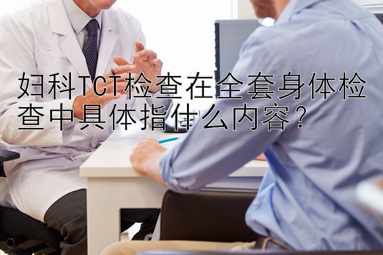 妇科TCT检查在全套身体检查中具体指什么内容？