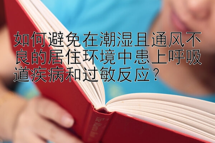 如何避免在潮湿且通风不良的居住环境中患上呼吸道疾病和过敏反应？