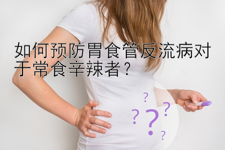 如何预防胃食管反流病对于常食辛辣者？