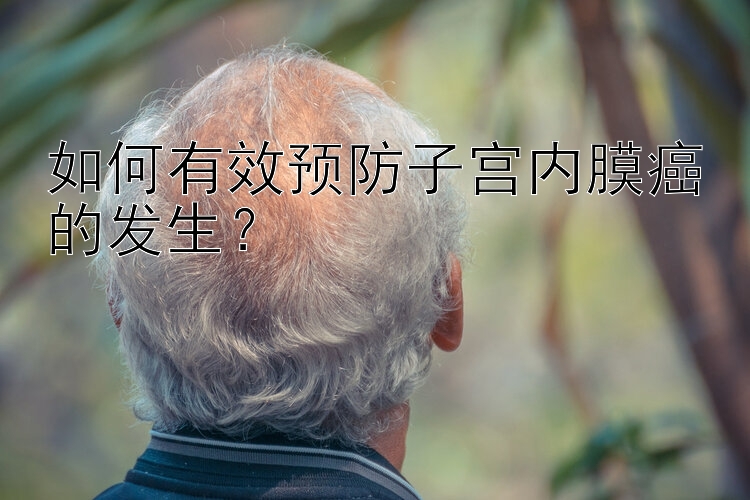 如何有效预防子宫内膜癌的发生？