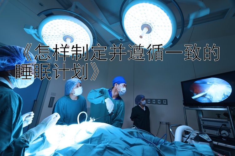 《怎样制定并遵循一致的睡眠计划》