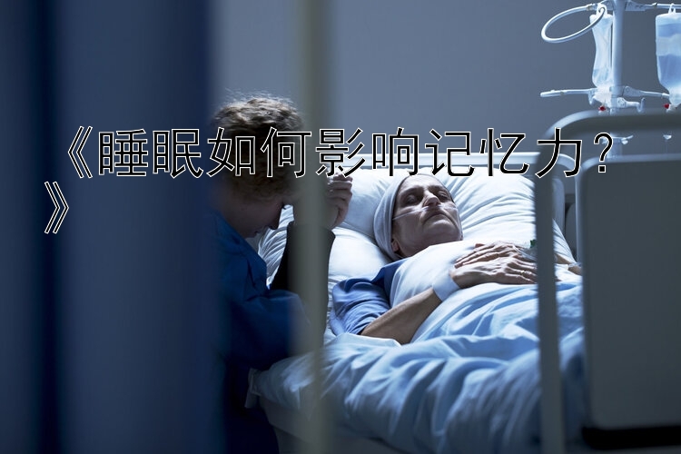 《睡眠如何影响记忆力？》