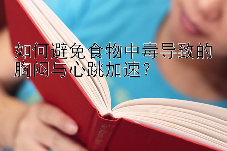 如何避免食物中毒导致的胸闷与心跳加速？