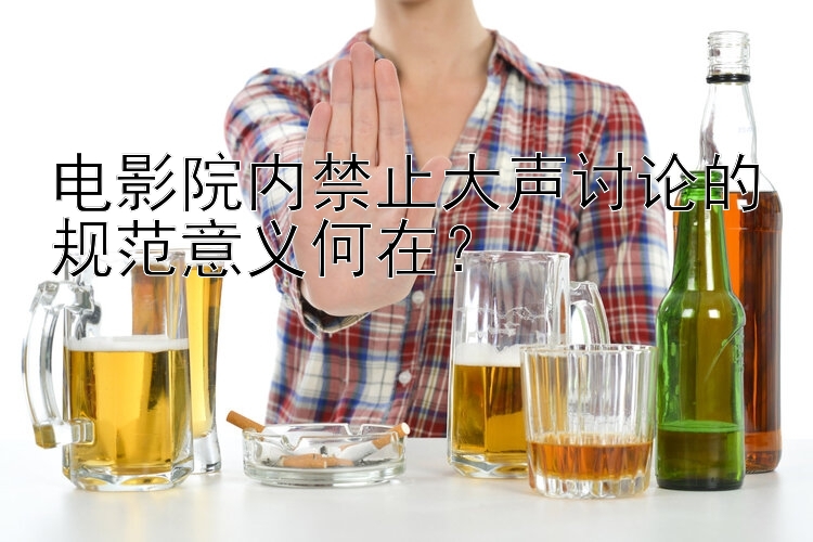 电影院内禁止大声讨论的规范意义何在？