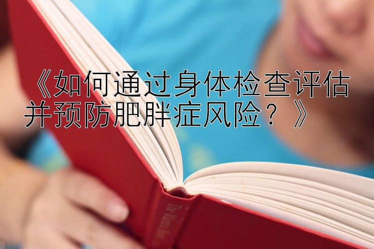 《如何通过身体检查评估并预防肥胖症风险？》