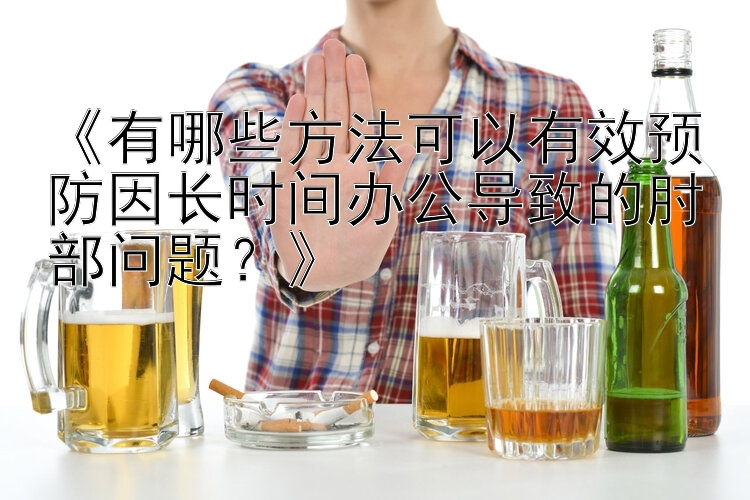 《有哪些方法可以有效预防因长时间办公导致的肘部问题？》