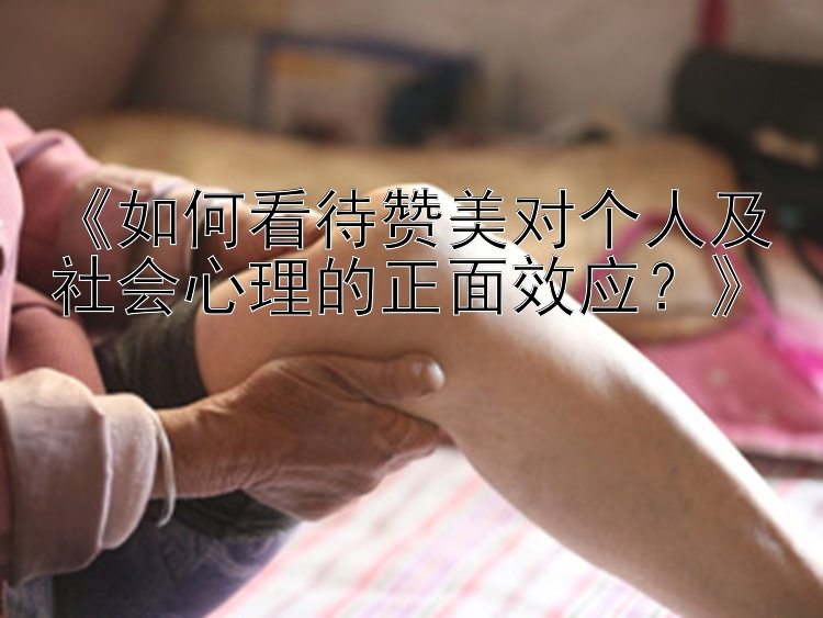 《如何看待赞美对个人及社会心理的正面效应？》