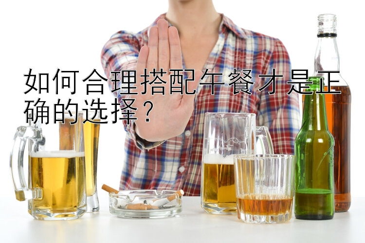 如何合理搭配午餐才是正确的选择？