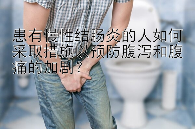 患有慢性结肠炎的人如何采取措施以预防腹泻和腹痛的加剧？