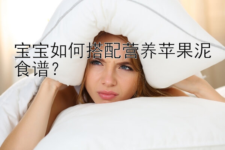 宝宝如何搭配营养苹果泥食谱？