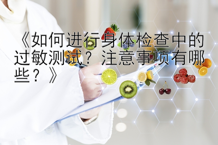 《如何进行身体检查中的过敏测试？注意事项有哪些？》