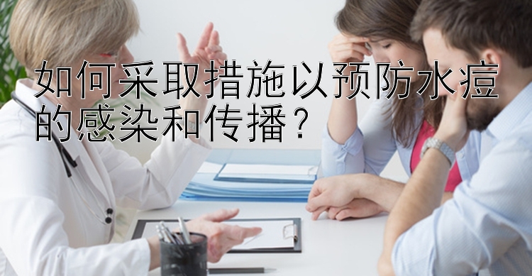 如何采取措施以预防水痘的感染和传播？