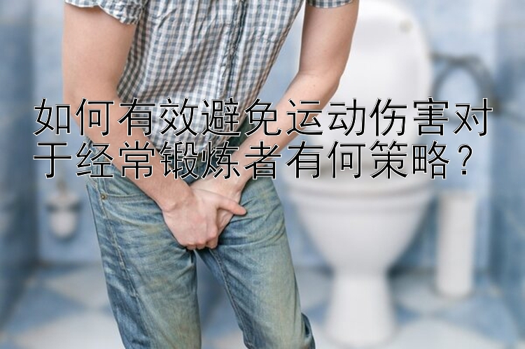 如何有效避免运动伤害对于经常锻炼者有何策略？