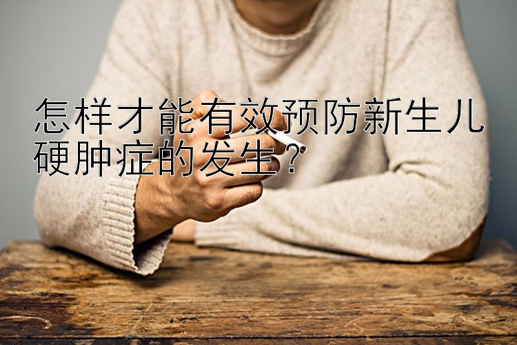 怎样才能有效预防新生儿硬肿症的发生？