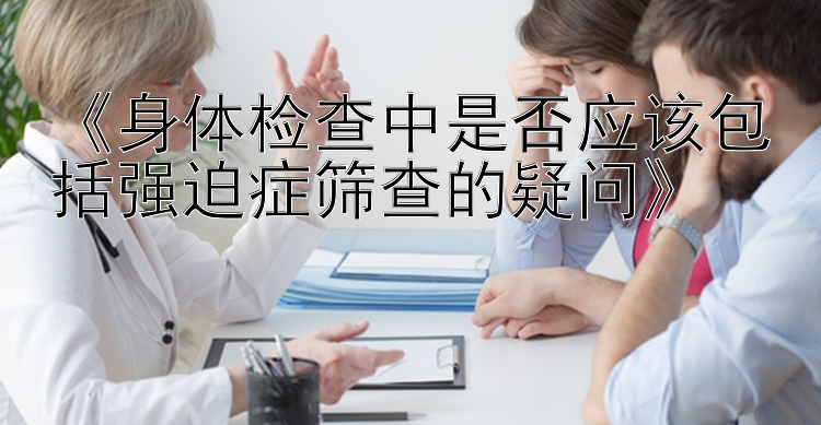 《身体检查中是否应该包括强迫症筛查的疑问》