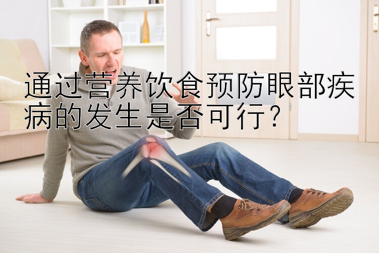 通过营养饮食预防眼部疾病的发生是否可行？