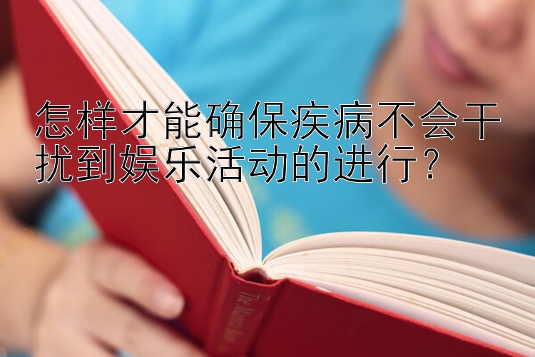 怎样才能确保疾病不会干扰到娱乐活动的进行？