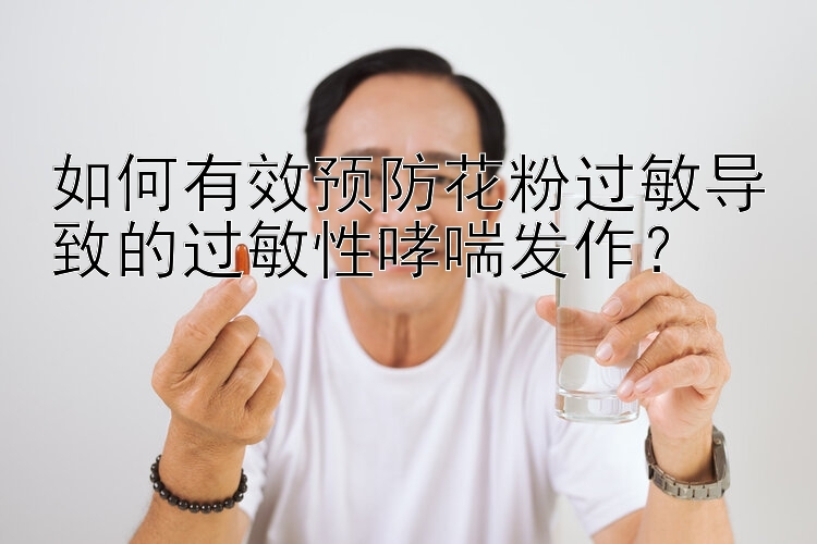 如何有效预防花粉过敏导致的过敏性哮喘发作？